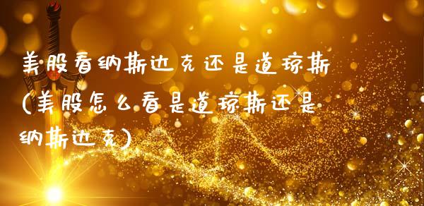 美股看纳斯达克还是道琼斯(美股怎么看是道琼斯还是纳斯达克)_https://www.gzshoujun.com_期货理财_第1张