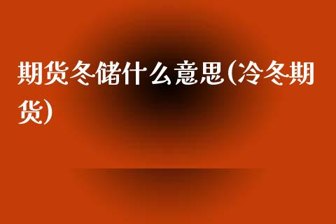期货冬储什么意思(冷冬期货)_https://www.gzshoujun.com_基金理财_第1张