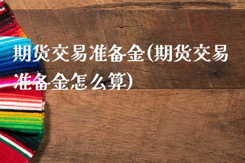 期货交易准备金(期货交易准备金怎么算)_https://www.gzshoujun.com_期货交易所_第1张