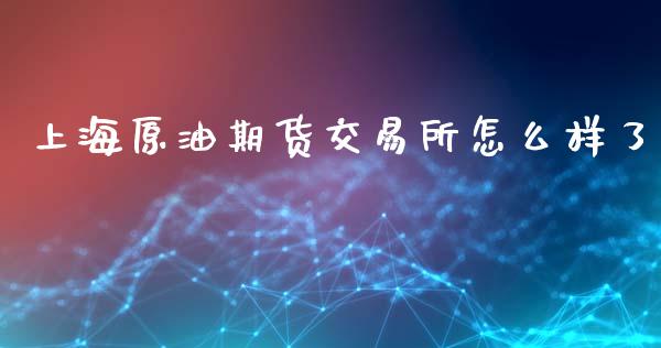 上海原油期货交易所怎么样了_https://www.gzshoujun.com_农产品期货_第1张