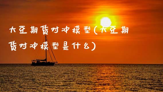 大豆期货对冲模型(大豆期货对冲模型是什么)_https://www.gzshoujun.com_农产品期货_第1张