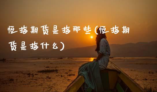 恒指期货是指那些(恒指期货是指什么)_https://www.gzshoujun.com_期货交易所_第1张