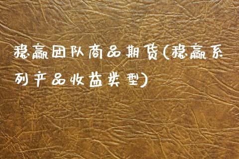 稳赢团队商品期货(稳赢系列产品收益类型)_https://www.gzshoujun.com_期货品种_第1张