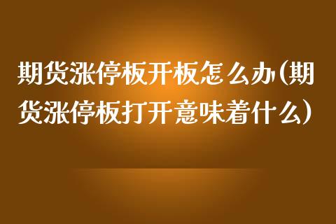 期货涨停板开板怎么办(期货涨停板打开意味着什么)_期货直播_第1张_首骏网 期货涨停板开板怎么办(期货涨停板打开意味着什么)_https://www.gzshoujun.com_期货直播_第1张