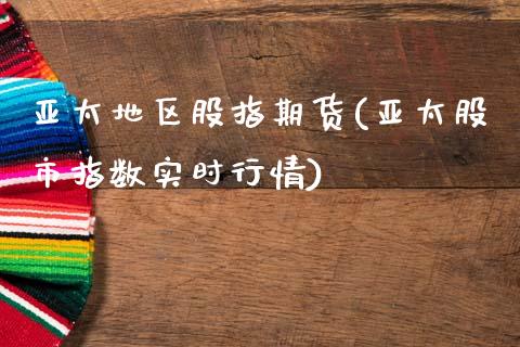 亚太地区股指期货(亚太股市指数实时行情)_https://www.gzshoujun.com_期货品种_第1张