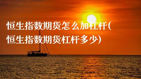 恒生指数期货怎么加杠杆(恒生指数期货杠杆多少)_期货直播_第1张_首骏网 恒生指数期货怎么加杠杆(恒生指数期货杠杆多少)_https://www.gzshoujun.com_期货直播_第1张