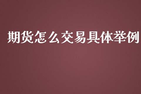 期货怎么交易具体举例_https://www.gzshoujun.com_期货直播_第1张
