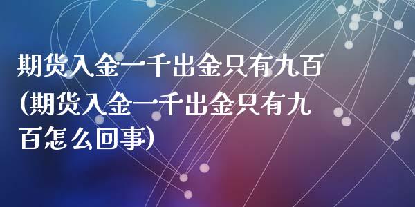 期货入金一千出金只有九百(期货入金一千出金只有九百怎么回事)_https://www.gzshoujun.com_期货品种_第1张