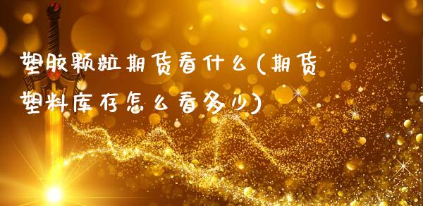 塑胶颗粒期货看什么(期货塑料库存怎么看多少)_https://www.gzshoujun.com_期货交易所_第1张