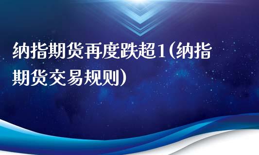 纳指期货再度跌超1(纳指期货交易规则)_https://www.gzshoujun.com_原油期货_第1张