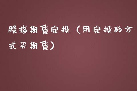 股指期货定投（用定投的方式买期货）_https://www.gzshoujun.com_纳指直播_第1张