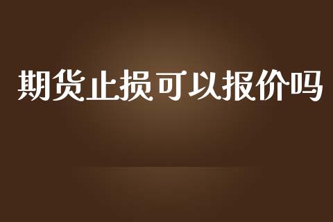 期货止损可以报价吗_https://www.gzshoujun.com_期货开户_第1张