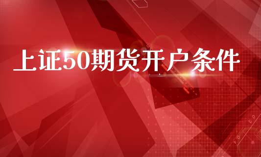上证50期货开户条件_https://www.gzshoujun.com_期货交易所_第1张