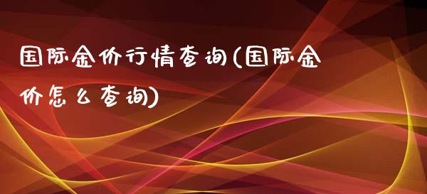国际金价行情查询(国际金价怎么查询)_https://www.gzshoujun.com_国际期货_第1张