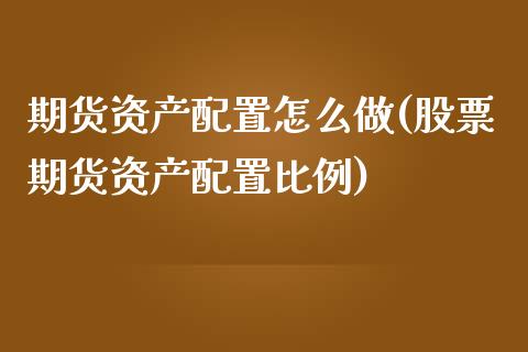 期货资产配置怎么做(股票期货资产配置比例)_https://www.gzshoujun.com_国际期货_第1张