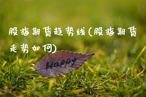 股指期货趋势线(股指期货走势如何)_https://www.gzshoujun.com_期货品种_第1张