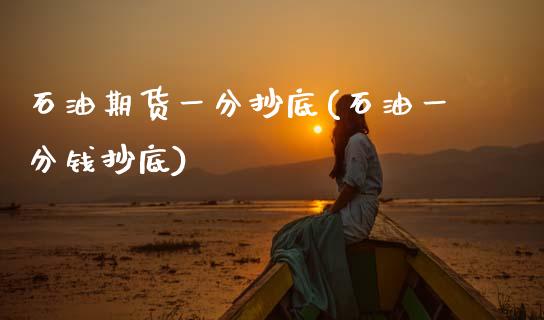 石油期货一分抄底(石油一分钱抄底)_https://www.gzshoujun.com_期货交易所_第1张