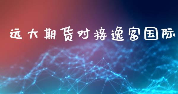 远大期货对接逸富国际_https://www.gzshoujun.com_期货开户_第1张