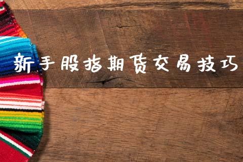 新手股指期货交易技巧_https://www.gzshoujun.com_期货行情_第1张