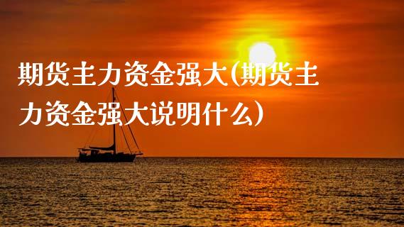 期货主力资金强大(期货主力资金强大说明什么)_https://www.gzshoujun.com_农产品期货_第1张