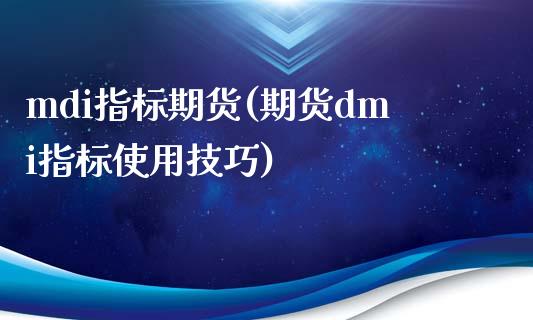 mdi指标期货(期货dmi指标使用技巧)_https://www.gzshoujun.com_期货品种_第1张
