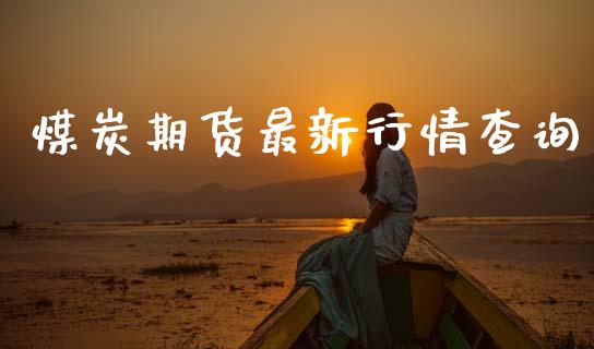 煤炭期货最新行情查询_https://www.gzshoujun.com_期货直播_第1张