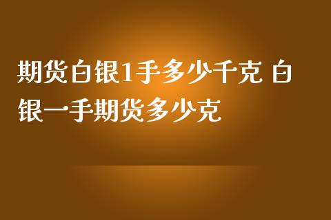 期货白银1手多少千克 白银一手期货多少克_https://www.gzshoujun.com_期货品种_第1张