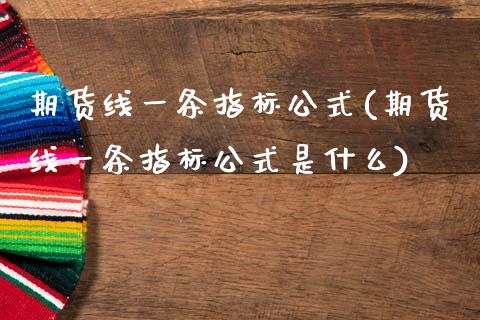 期货线一条指标公式(期货线一条指标公式是什么)_https://www.gzshoujun.com_期货交易所_第1张