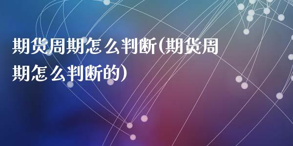 期货周期怎么判断(期货周期怎么判断的)_https://www.gzshoujun.com_期货行情_第1张