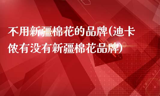 不用新疆棉花的品牌(迪卡侬有没有新疆棉花品牌)_https://www.gzshoujun.com_恒指期货_第1张