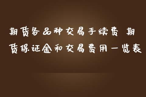 期货各品种交易手续费 期货保证金和交易费用一览表_https://www.gzshoujun.com_期货交易所_第1张