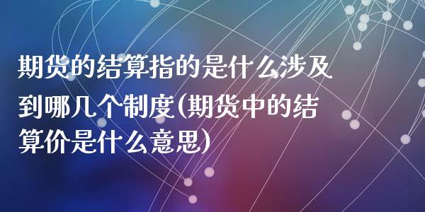 期货的结算指的是什么涉及到哪几个制度(期货中的结算价是什么意思)_https://www.gzshoujun.com_期货品种_第1张