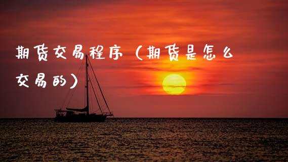 期货交易程序（期货是怎么交易的）_https://www.gzshoujun.com_期货直播_第1张