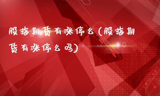 股指期货有涨停么(股指期货有涨停么吗)_https://www.gzshoujun.com_期货公司_第1张