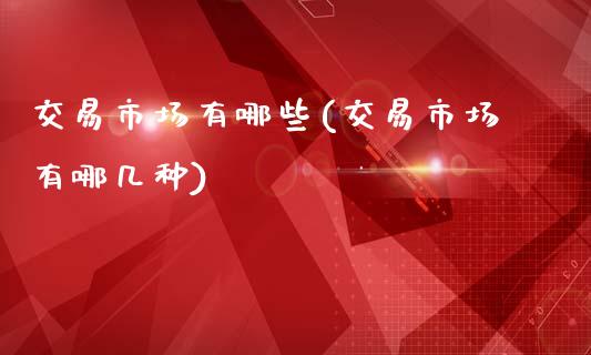 交易市场有哪些(交易市场有哪几种)_https://www.gzshoujun.com_原油期货_第1张
