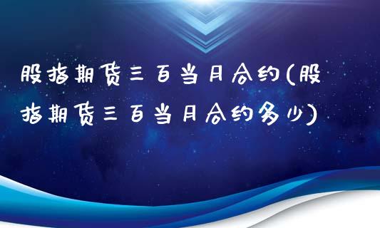 股指期货三百当月合约(股指期货三百当月合约多少)_期货交易所_第1张_首骏网 股指期货三百当月合约(股指期货三百当月合约多少)_https://www.gzshoujun.com_期货交易所_第1张