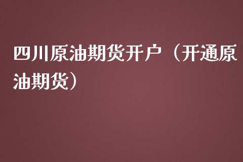 四川原油期货开户（开通原油期货）_https://www.gzshoujun.com_期货交易所_第1张