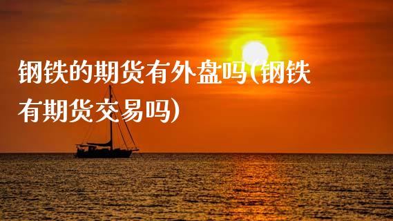 钢铁的期货有外盘吗(钢铁有期货交易吗)_https://www.gzshoujun.com_股票投资_第1张