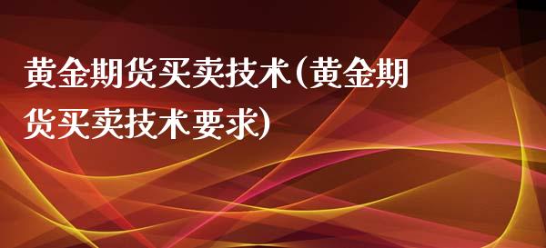 黄金期货买卖技术(黄金期货买卖技术要求)_https://www.gzshoujun.com_期货开户_第1张