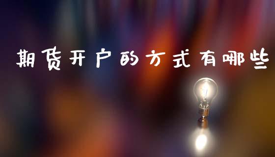 期货开户的方式有哪些_https://www.gzshoujun.com_期货品种_第1张