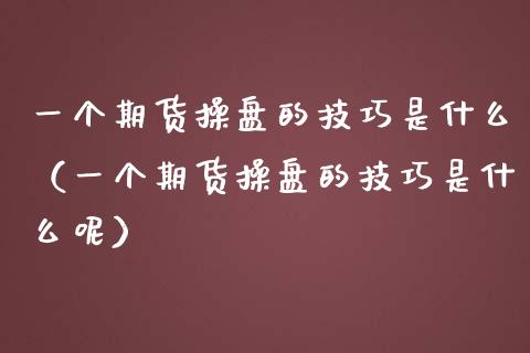 一个期货操盘的技巧是什么（一个期货操盘的技巧是什么呢）_https://www.gzshoujun.com_期货交易所_第1张