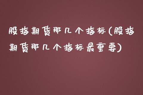 股指期货那几个指标(股指期货那几个指标最重要)_https://www.gzshoujun.com_期货交易所_第1张
