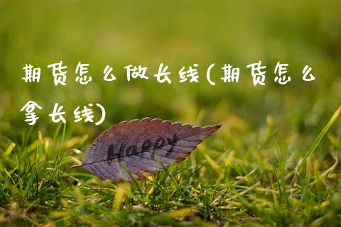 期货怎么做长线(期货怎么拿长线)_https://www.gzshoujun.com_原油期货_第1张