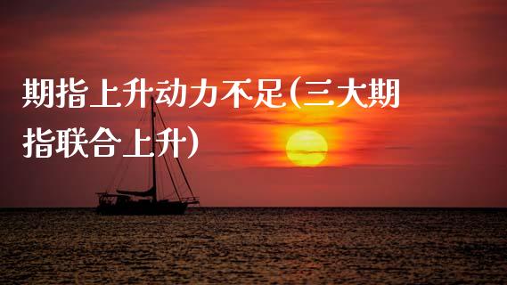 期指上升动力不足(三大期指联合上升)_https://www.gzshoujun.com_期货品种_第1张