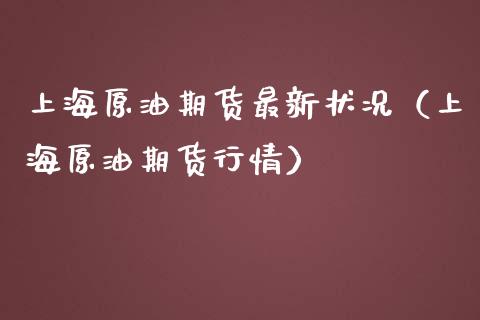 上海原油期货最新状况（上海原油期货行情）_https://www.gzshoujun.com_期货品种_第1张