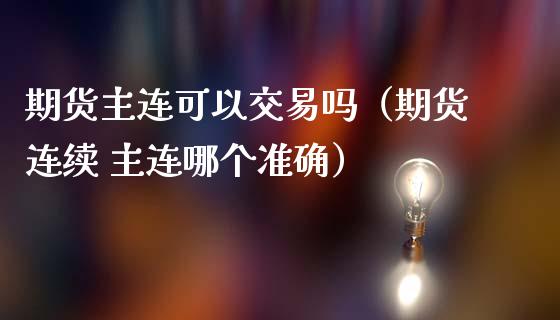 期货主连可以交易吗（期货连续 主连哪个准确）_https://www.gzshoujun.com_期货交易所_第1张
