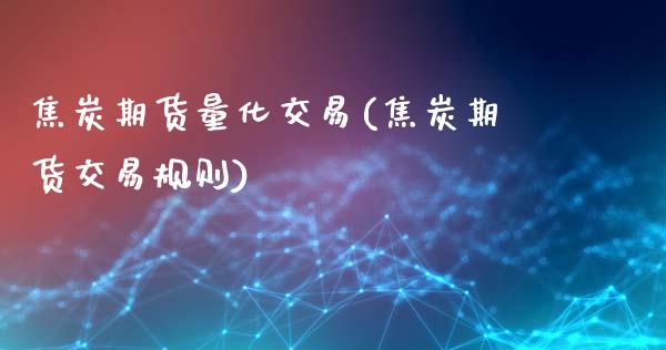 焦炭期货量化交易(焦炭期货交易规则)_https://www.gzshoujun.com_基金理财_第1张