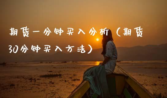 期货一分钟买入分析（期货30分钟买入方法）_https://www.gzshoujun.com_期货直播_第1张