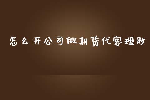 怎么开做期货代客理财_https://www.gzshoujun.com_期货行情_第1张