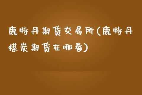 鹿特丹期货交易所(鹿特丹煤炭期货在哪看)_https://www.gzshoujun.com_期货行情_第1张